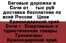Беговые дорожки в Сочи от 20 тыс.руб доставка бесплатная по всей России › Цена ­ 29 990 - Краснодарский край, Сочи г. Спортивные и туристические товары » Тренажеры   . Краснодарский край